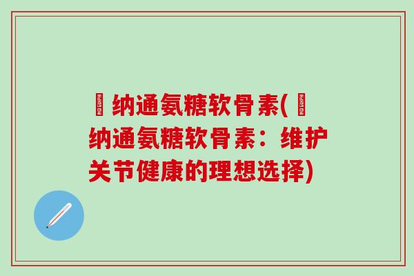 愽纳通氨糖软骨素(愽纳通氨糖软骨素：维护关节健康的理想选择)