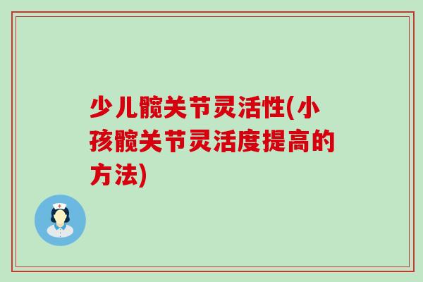 少儿髋关节灵活性(小孩髋关节灵活度提高的方法)