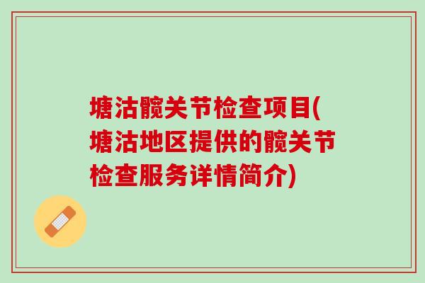 塘沽髋关节检查项目(塘沽地区提供的髋关节检查服务详情简介)