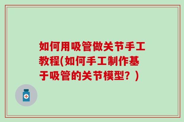如何用吸管做关节手工教程(如何手工制作基于吸管的关节模型？)