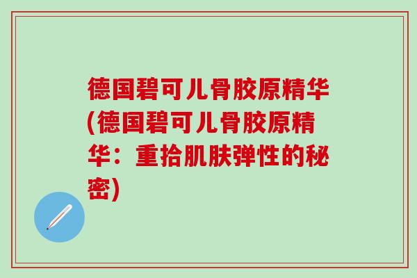 德国碧可儿骨胶原精华(德国碧可儿骨胶原精华：重拾肌肤弹性的秘密)
