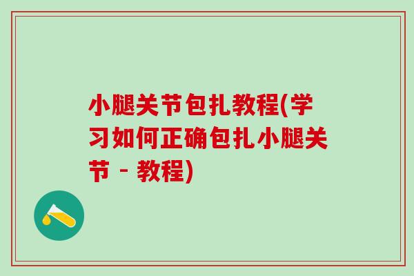 小腿关节包扎教程(学习如何正确包扎小腿关节 - 教程)