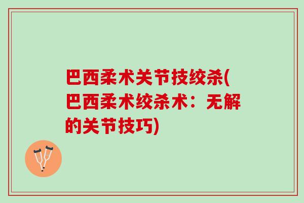 巴西柔术关节技绞杀(巴西柔术绞杀术：无解的关节技巧)