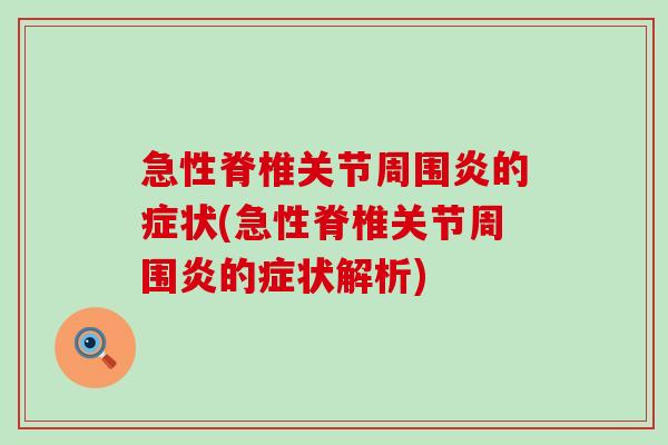急性脊椎关节周围炎的症状(急性脊椎关节周围炎的症状解析)