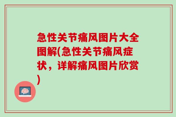 急性关节痛风图片大全图解(急性关节痛风症状，详解痛风图片欣赏)