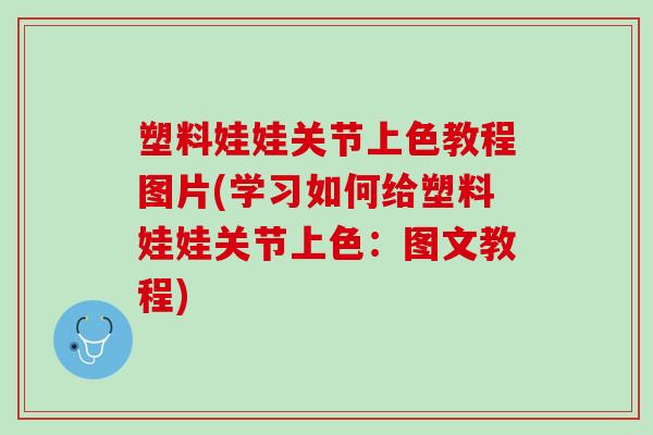 塑料娃娃关节上色教程图片(学习如何给塑料娃娃关节上色：图文教程)
