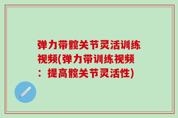 弹力带髋关节灵活训练视频(弹力带训练视频：提高髋关节灵活性)