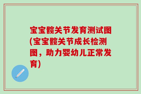 宝宝髋关节发育测试图(宝宝髋关节成长检测图，助力婴幼儿正常发育)