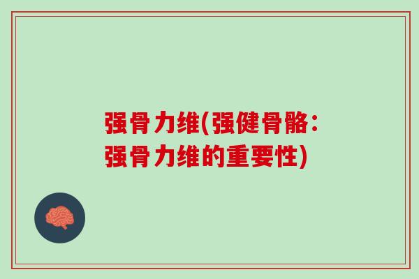 强骨力维(强健骨骼：强骨力维的重要性)