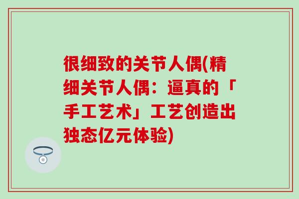 很细致的关节人偶(精细关节人偶：逼真的「手工艺术」工艺创造出独态亿元体验)