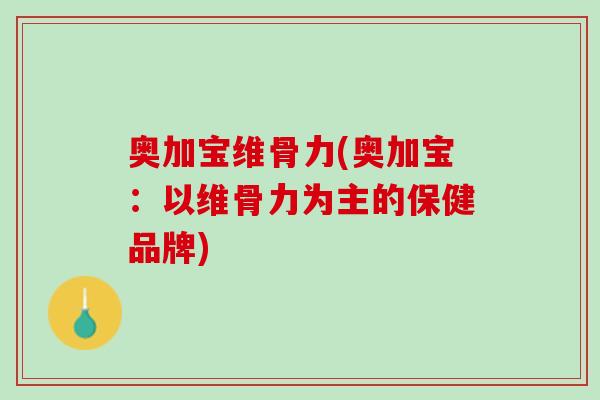 奥加宝维骨力(奥加宝：以维骨力为主的保健品牌)