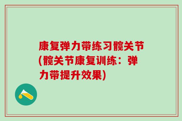 康复弹力带练习髋关节(髋关节康复训练：弹力带提升效果)