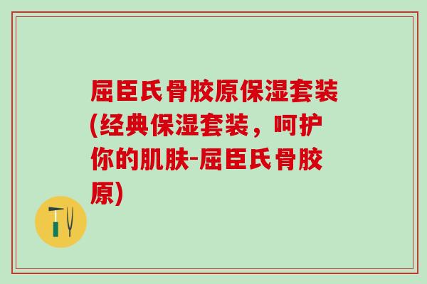 屈臣氏骨胶原保湿套装(经典保湿套装，呵护你的肌肤-屈臣氏骨胶原)