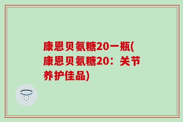 康恩贝氨糖20一瓶(康恩贝氨糖20：关节养护佳品)