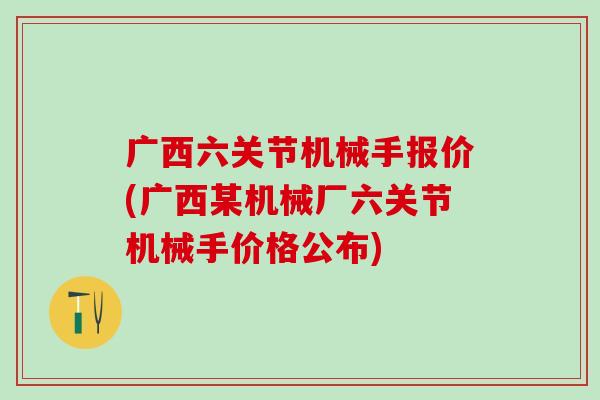 广西六关节机械手报价(广西某机械厂六关节机械手价格公布)