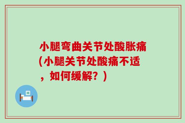 小腿弯曲关节处酸胀痛(小腿关节处酸痛不适，如何缓解？)