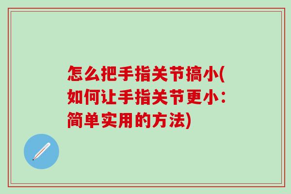 怎么把手指关节搞小(如何让手指关节更小：简单实用的方法)