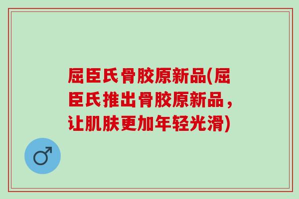 屈臣氏骨胶原新品(屈臣氏推出骨胶原新品，让肌肤更加年轻光滑)