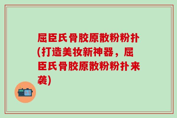 屈臣氏骨胶原散粉粉扑(打造美妆新神器，屈臣氏骨胶原散粉粉扑来袭)