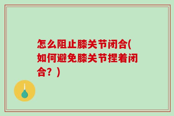 怎么阻止膝关节闭合(如何避免膝关节捏着闭合？)