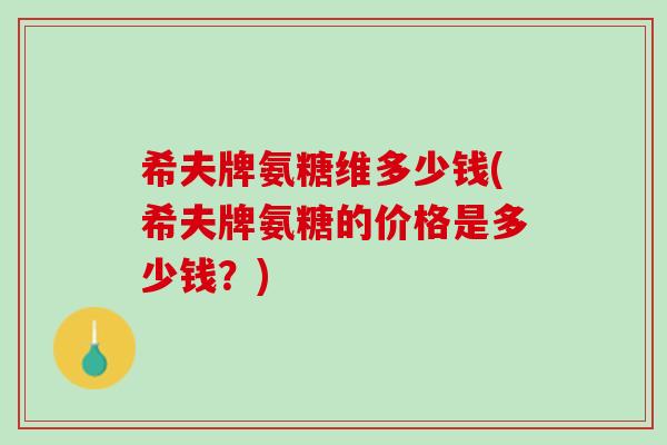 希夫牌氨糖维多少钱(希夫牌氨糖的价格是多少钱？)