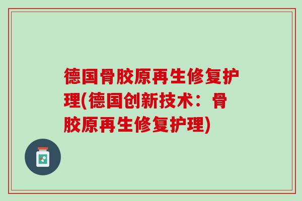 德国骨胶原再生修复护理(德国创新技术：骨胶原再生修复护理)