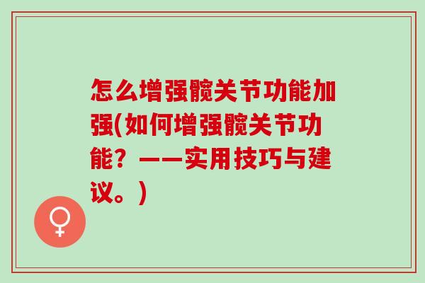怎么增强髋关节功能加强(如何增强髋关节功能？——实用技巧与建议。)