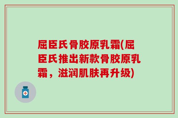 屈臣氏骨胶原乳霜(屈臣氏推出新款骨胶原乳霜，滋润肌肤再升级)