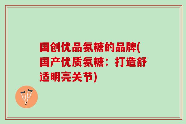 国创优品氨糖的品牌(国产优质氨糖：打造舒适明亮关节)