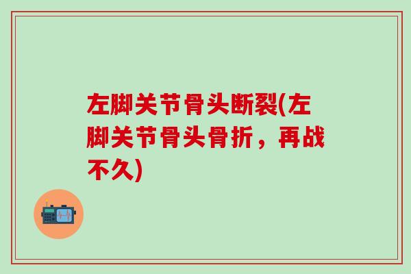 左脚关节骨头断裂(左脚关节骨头骨折，再战不久)