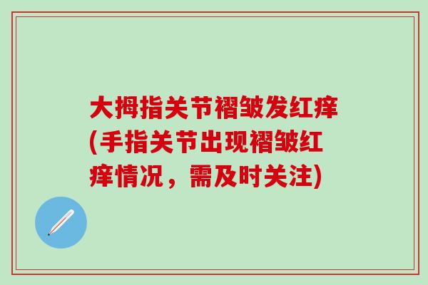 大拇指关节褶皱发红痒(手指关节出现褶皱红痒情况，需及时关注)