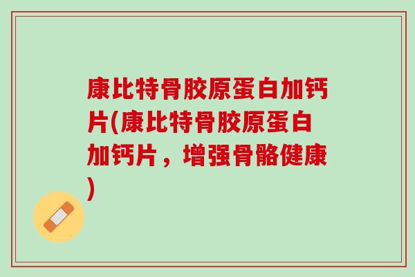 康比特骨胶原蛋白加钙片(康比特骨胶原蛋白加钙片，增强骨骼健康)