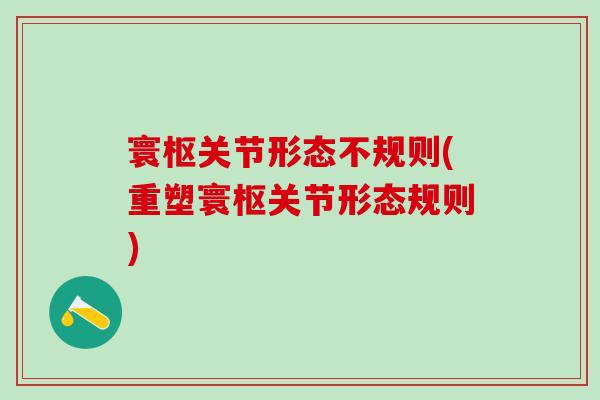 寰枢关节形态不规则(重塑寰枢关节形态规则)
