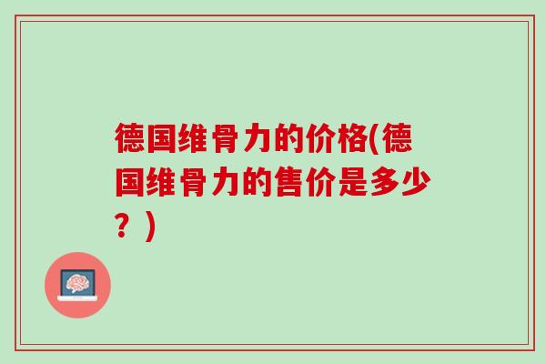 德国维骨力的价格(德国维骨力的售价是多少？)