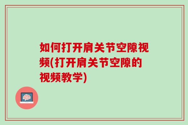 如何打开肩关节空隙视频(打开肩关节空隙的视频教学)