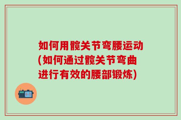 如何用髋关节弯腰运动(如何通过髋关节弯曲进行有效的腰部锻炼)