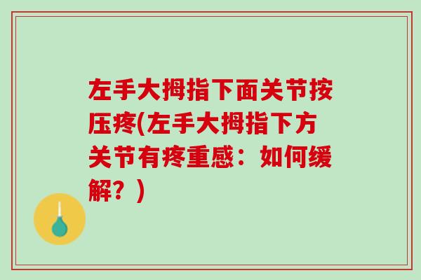 左手大拇指下面关节按压疼(左手大拇指下方关节有疼重感：如何缓解？)