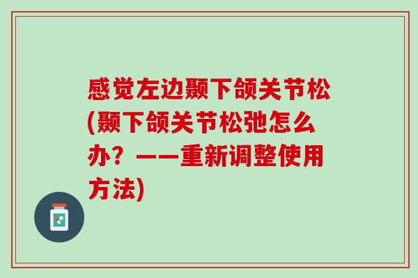 感觉左边颞下颌关节松(颞下颌关节松弛怎么办？——重新调整使用方法)