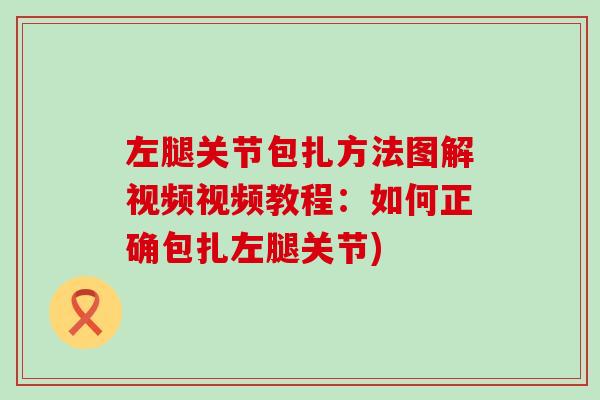 左腿关节包扎方法图解视频视频教程：如何正确包扎左腿关节)