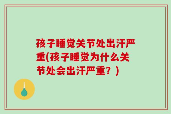 孩子睡觉关节处出汗严重(孩子睡觉为什么关节处会出汗严重？)