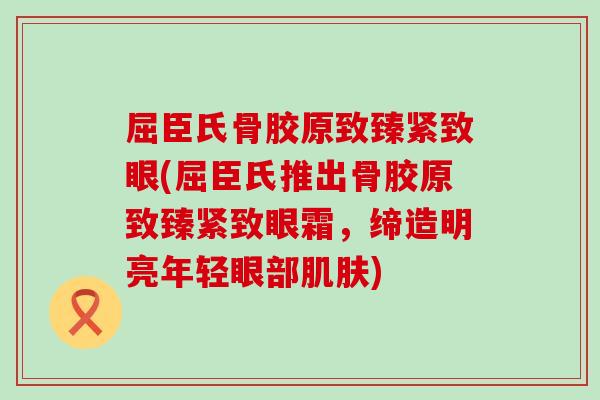 屈臣氏骨胶原致臻紧致眼(屈臣氏推出骨胶原致臻紧致眼霜，缔造明亮年轻眼部肌肤)