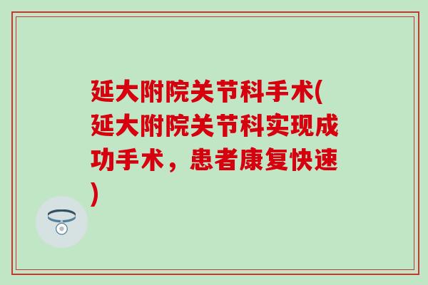 延大附院关节科手术(延大附院关节科实现成功手术，患者康复快速)