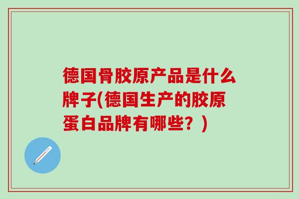 德国骨胶原产品是什么牌子(德国生产的胶原蛋白品牌有哪些？)
