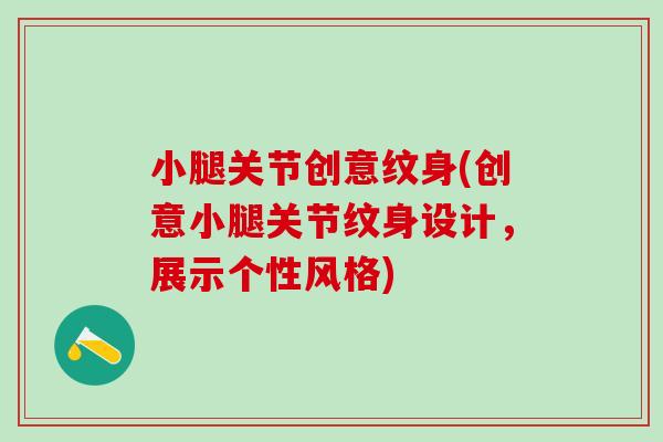 小腿关节创意纹身(创意小腿关节纹身设计，展示个性风格)