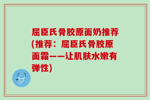 屈臣氏骨胶原面奶推荐(推荐：屈臣氏骨胶原面霜——让肌肤水嫩有弹性)