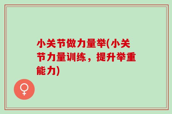 小关节做力量举(小关节力量训练，提升举重能力)