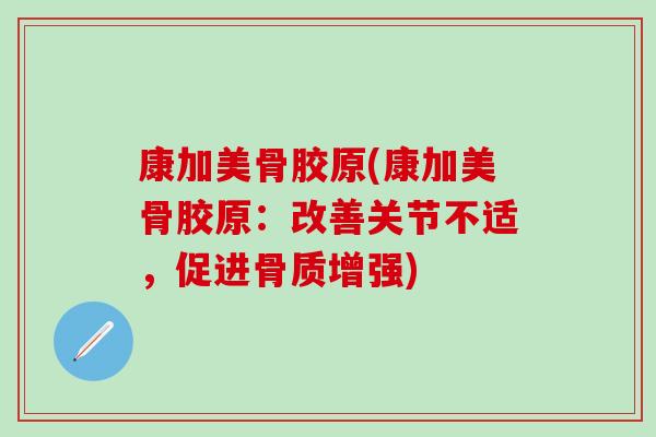 康加美骨胶原(康加美骨胶原：改善关节不适，促进骨质增强)