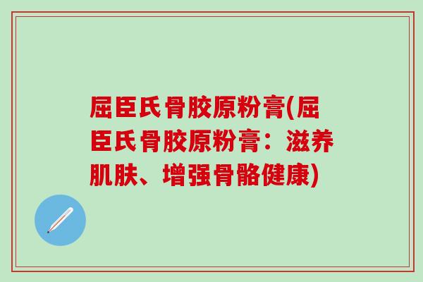 屈臣氏骨胶原粉膏(屈臣氏骨胶原粉膏：滋养肌肤、增强骨骼健康)