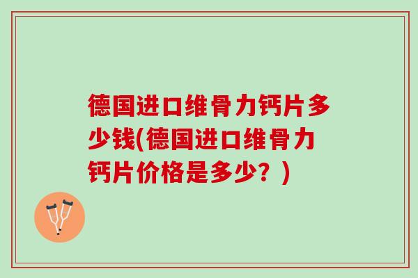 德国进口维骨力钙片多少钱(德国进口维骨力钙片价格是多少？)