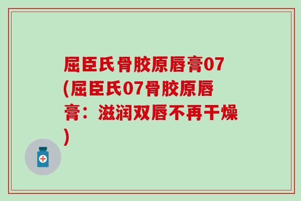 屈臣氏骨胶原唇膏07(屈臣氏07骨胶原唇膏：滋润双唇不再干燥)